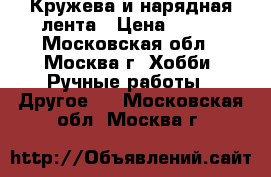 Кружева и нарядная лента › Цена ­ 300 - Московская обл., Москва г. Хобби. Ручные работы » Другое   . Московская обл.,Москва г.